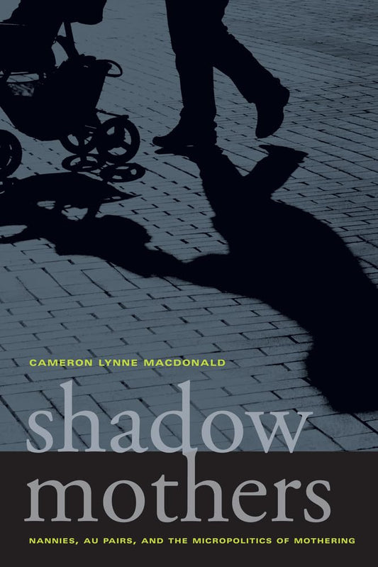 Shadow Mothers: Nannies, Au Pairs, and the Micropolitics of Mothering - 2297