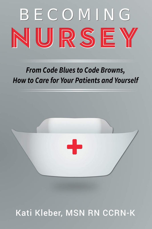 Becoming Nursey: From Code Blues to Code Browns, How to Care for Your Patients and Yourself - 3690