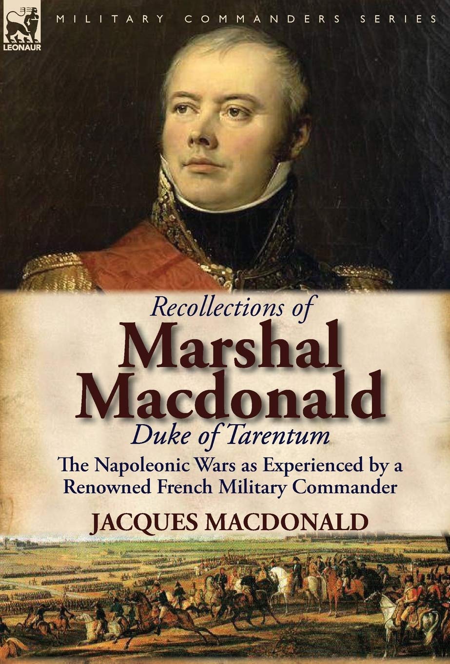 Recollections of Marshal MacDonald, Duke of Tarentum: The Napoleonic Wars as Experienced by a Renowned French Military Commander - 6726