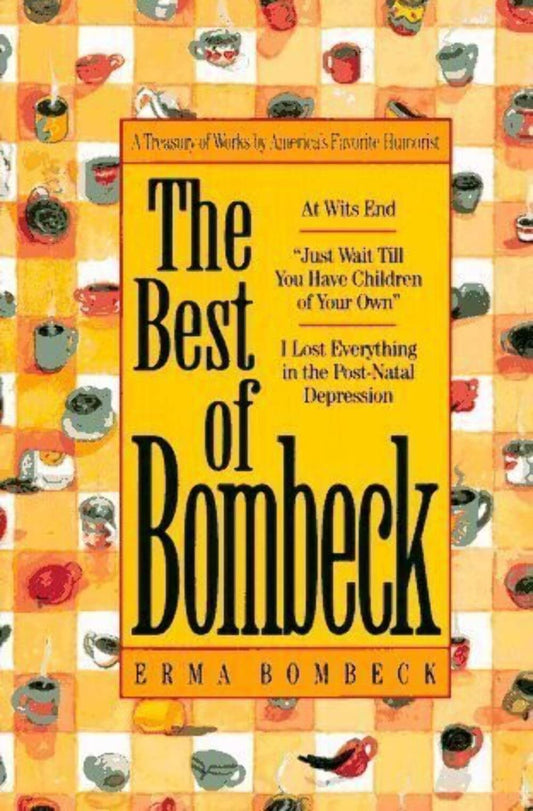 The Best of Bombeck: At Wit's End, Just Wait Until You Have Children of Your Own, I Lost Everything in the Post-Natal Depression - 9468