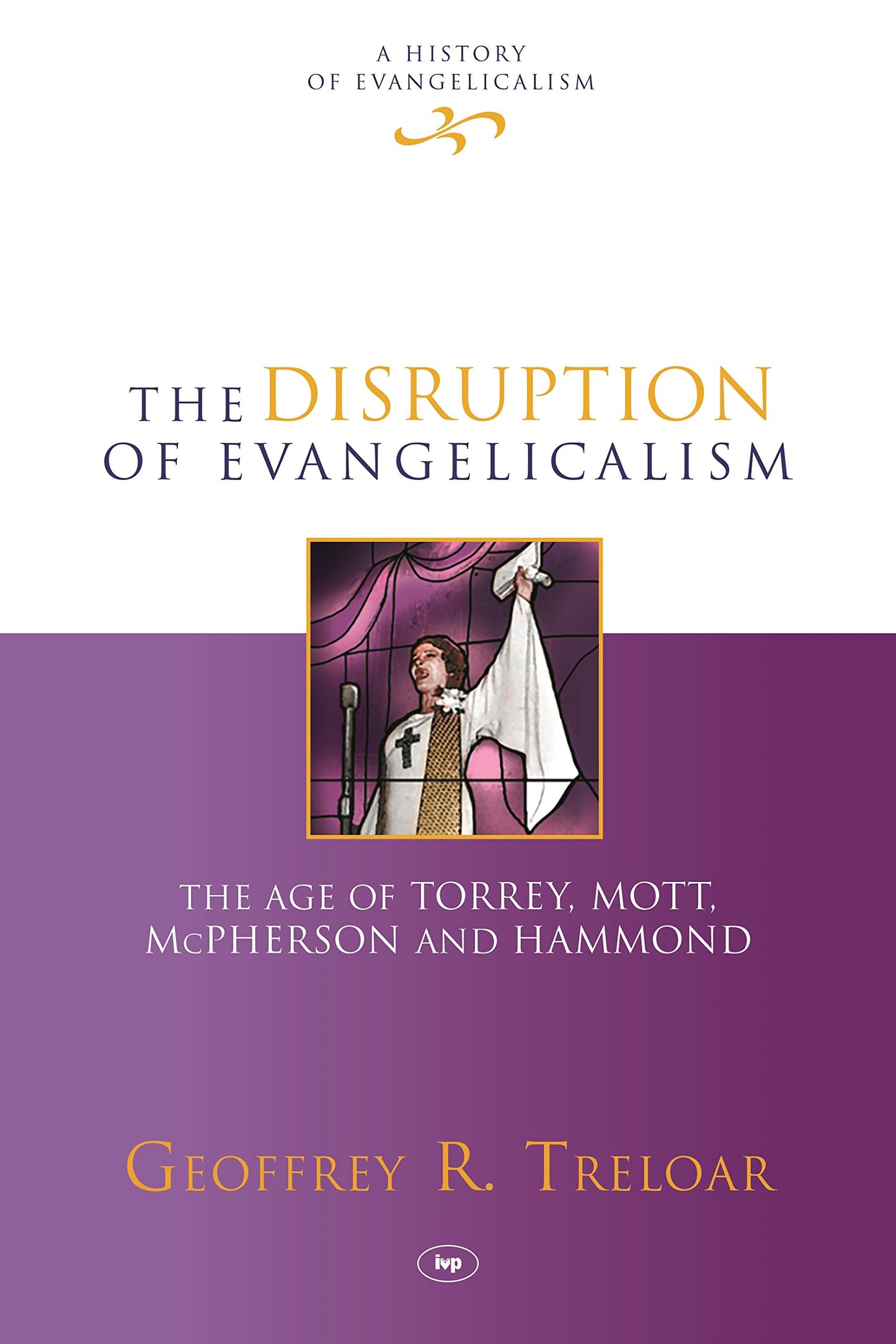 The Disruption of Evangelicalism: The Age Of Torrey, Mott, Mcpherson And Hammond (History of Evangelicalism, 4) - 2760