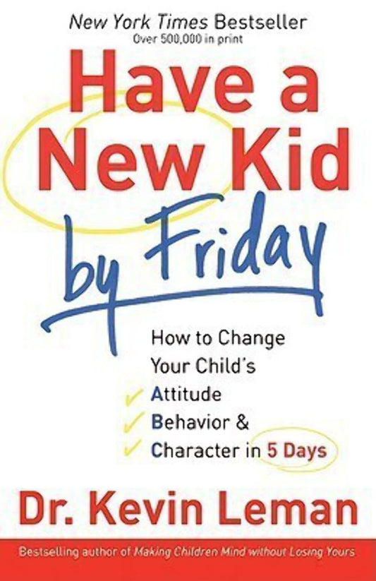 Have a New Kid by Friday: How to Change Your Child's Attitude, Behavior & Character in 5 Days - 6838