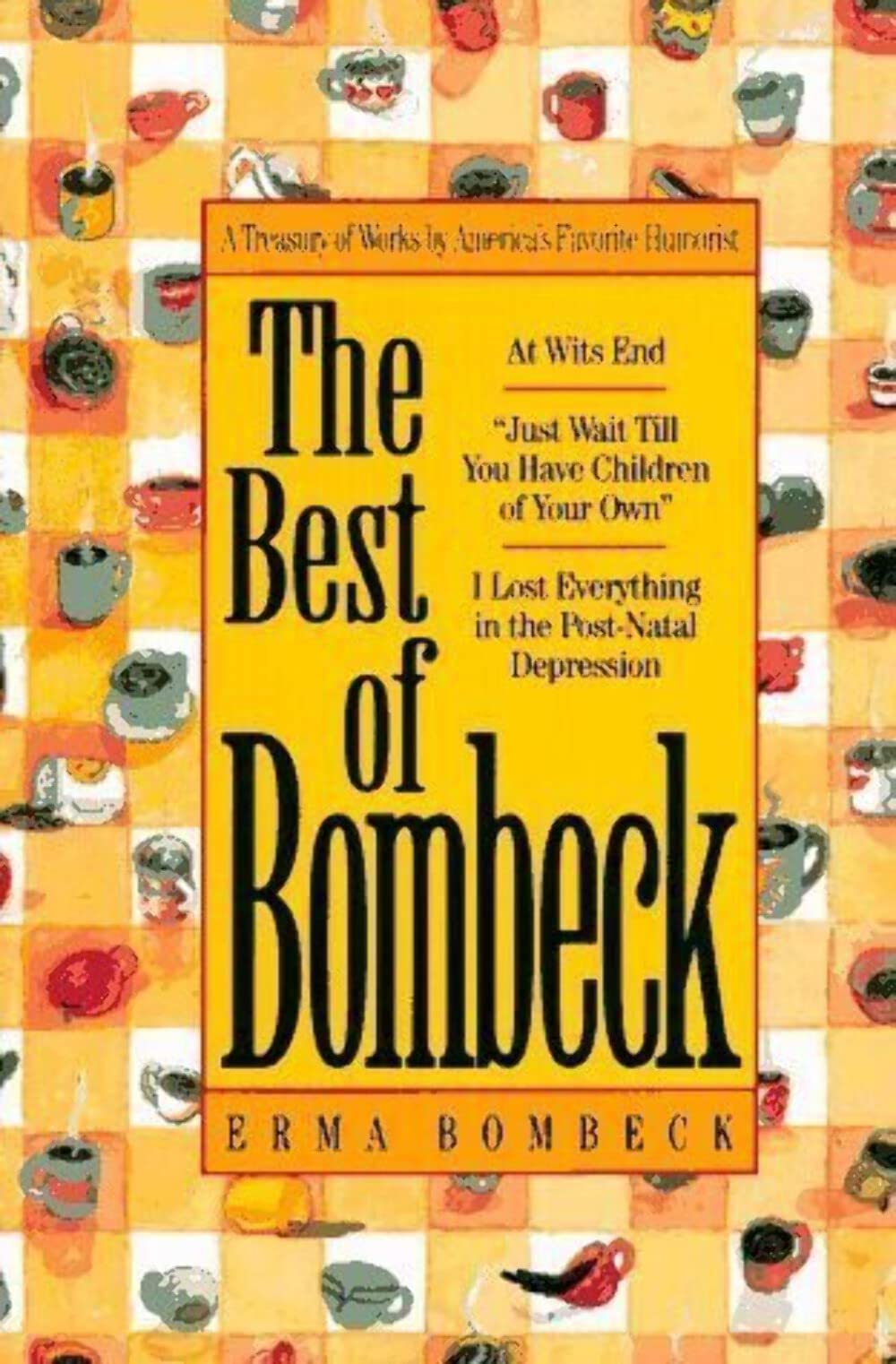 The Best of Bombeck: At Wit's End, Just Wait Until You Have Children of Your Own, I Lost Everything in the Post-Natal Depression - 9468