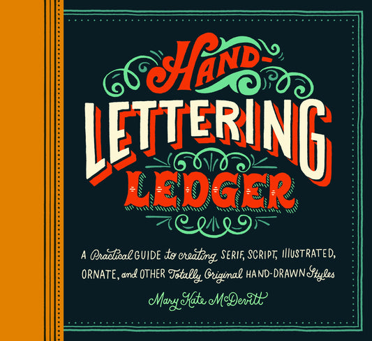 Hand-Lettering Ledger: A Practical Guide to Creating Serif, Script, Illustrated, Ornate, and Other Totally Original Hand-Drawn Styles - 9750