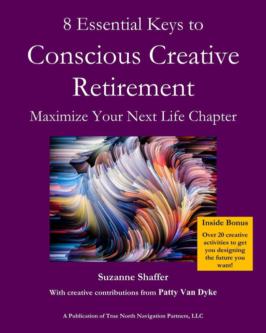 Conscious Creative Retirement: 8 Essential Keys to Maximize Your Next Life Chapter - 994