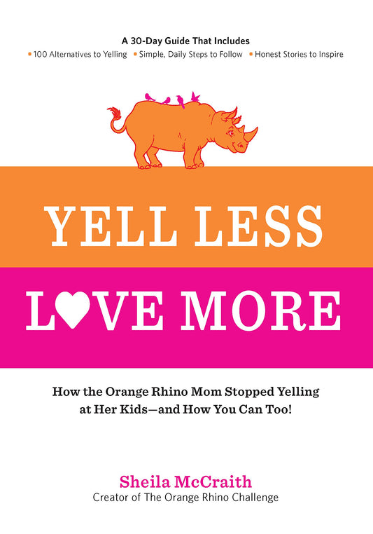 Yell Less, Love More: How the Orange Rhino Mom Stopped Yelling at Her Kids - and How You Can Too!: A 30-Day Guide That Includes: - 100 Alternatives to ... Steps to Follow - Honest Stories to Inspire - 5291