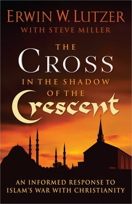The Cross in the Shadow of the Crescent: An Informed Response to Islams War with Christianity
