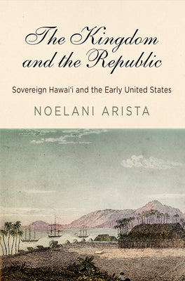 The Kingdom and the Republic: Sovereign Hawaii and the Early United States (America in the Nineteenth Century)