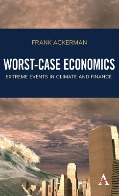 Worst-Case Economics: Extreme Events in Climate and Finance (Anthem Frontiers of Global Political Economy and Development)