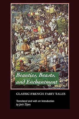 Beauties, Beasts and Enchantment: Classic French Fairy Tales (European Writers)