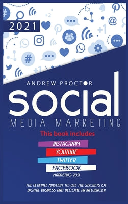 Social Media Marketing 2021: The Ultimate Mastery to use the secrets of digital Business and become an Influencer This book includes Instagram, YouTube, Twitter, and Facebook Marketing 2021