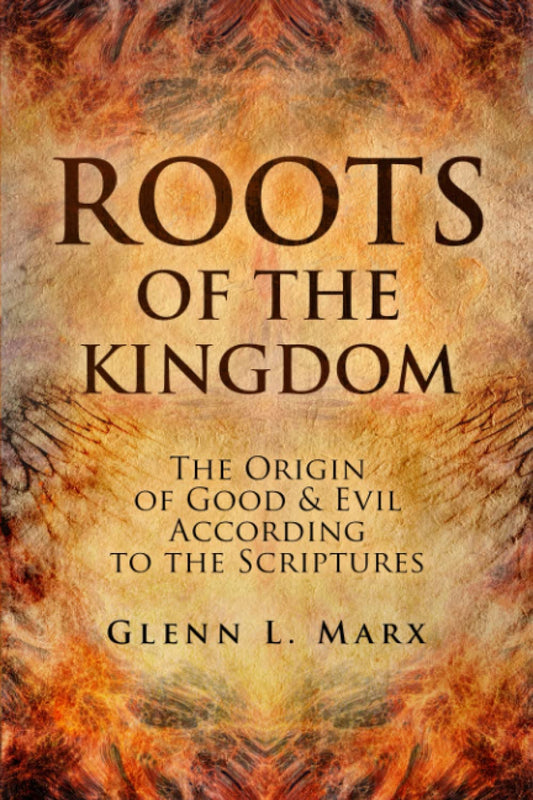 Roots of the Kingdom: The Origin of Good & Evil According to the Scriptures - 448
